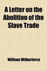 A Letter on the Abolition of the Slave Trade