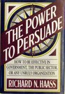 Power to Persuade/How to Be Effective in Government the Public Sector or Any Unruly Organization