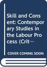 Skill and Consent Contemporary Studies in the Labour Process