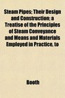 Steam Pipes Their Design and Construction a Treatise of the Principles of Steam Conveyance and Means and Materials Employed in Practice to
