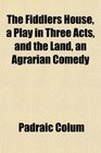 The Fiddlers House a Play in Three Acts and the Land an Agrarian Comedy