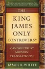 King James Only Controversy, The: Can You Trust the Modern Translations?