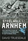 Steel Wall At Arnhem The Destruction of 4 Parachute Brigade 19 September 1944