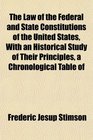 The Law of the Federal and State Constitutions of the United States With an Historical Study of Their Principles a Chronological Table of