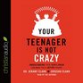 Your Teenager Is Not Crazy Understanding Your Teen's Brain Can Make You a Better Parent