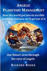 Angelic Planetary Management How the world got into its terrible condition and how well get out of it