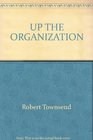 Up The Organization  How to Stop the Corporation from Stifling People and Strangling Profits