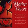 Mother Voices: Real Women Write About Growing into Motherhood