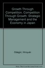 Growth Through Competition Competition Through Growth Strategic Management and the Economy in Japan
