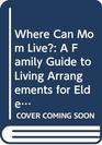 Where Can Mom Live A Family Guide to Living Arrangements for Elderly Parents