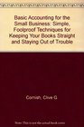 Basic Accounting for the Small Business  Simple Foolproof Techniques for Keeping Your Books Straight and Staying Out of Trouble