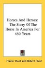 Horses And Heroes The Story Of The Horse In America For 450 Years