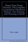 Happy Dogs Happy Winners: The Complete Competition Obedience Manual - Fun Training with Winning in Mind