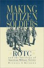 Making CitizenSoldiers ROTC and the Ideology of American Military Service