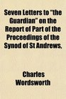 Seven Letters to the Guardian on the Report of Part of the Proceedings of the Synod of St Andrews