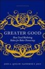 Greater Good How Good Marketing Makes for Better Democracy