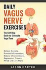 DAILY VAGUS NERVE EXERCISES The SelfHelp Guide to Stimulate Vagal Tone Relieve Anxiety Prevent Inflammation Reduce Chronic Illness Depression Trauma PTSD and Lots More