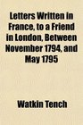 Letters Written in France to a Friend in London Between November 1794 and May 1795