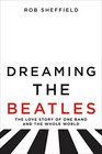 Dreaming the Beatles The Love Story of One Band and the Whole World