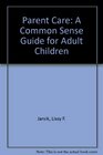 Parent Care A Common Sense Guide for Adult Children