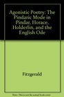 Agonistic Poetry The Pindaric Mode in Pindar Horace Hlderlin and the English Ode