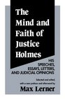The Mind and Faith of Justice Holmes His Speeches Essays Letters and Judicial Opinions
