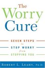 The Worry Cure  Seven Steps to Stop Worry from Stopping You
