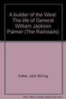 A builder of the West The life of General William Jackson Palmer