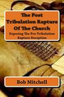 The Post Tribulation Rapture Of The Church Exposing the Pre Tribulation Rapture Deception