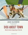 Dog About Town How to Raise a Happy Dog in the City