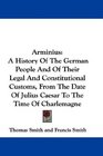 Arminius A History Of The German People And Of Their Legal And Constitutional Customs From The Date Of Julius Caesar To The Time Of Charlemagne