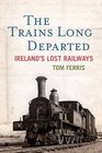 The Trains Long Departed Ireland's Lost Railways