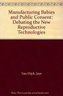 Manufacturing Babies and Public Consent Debating the New Reproductive Technologies