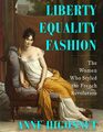 Liberty Equality Fashion The Women Who Styled the French Revolution