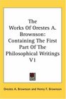 The Works Of Orestes A Brownson Containing The First Part Of The Philosophical Writings V1