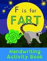 F is for Fart: Handwriting Activity Book: Alphabet Tracing Practice - Preschool Practice Handwriting & Coloring Workbook: Pre K, Kindergarten Grade school Aged kids - Reading And Writing FUNNY