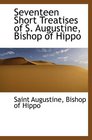 Seventeen Short Treatises of S Augustine Bishop of Hippo