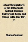 A Tour Through Parts of the Netherlands Holland Germany Switzerland Savoy and France in the Year 18212