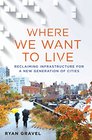Where We Want to Live Reclaiming Infrastructure for a New Generation of Cities