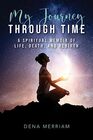 My Journey Through Time A Spiritual Memoir of Life Death and Rebirth