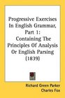 Progressive Exercises In English Grammar Part 1 Containing The Principles Of Analysis Or English Parsing