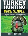 Turkey Hunting Made Simple A Beginners Resource to Turkey Hunting