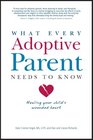 What Every Adoptive Parent Needs to Know Healing Your Child's Wounded Heart