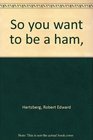 So you want to be a ham