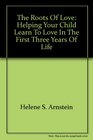 The roots of love Helping your child learn to love in the first three years of life