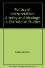The Politics of Interpretation Alterity and Ideology in Old Yiddish Studies