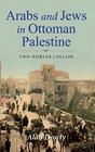 Arabs and Jews in Ottoman Palestine Two Worlds Collide