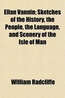 Ellan Vannin Sketches of the History the People the Language and Scenery of the Isle of Man