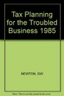 Tax Planning for the Troubled Business 1985