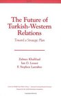 The Future of TurkishWestern Relations Toward a Strategic Plan
